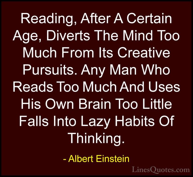 Albert Einstein Quotes (41) - Reading, After A Certain Age, Diver... - QuotesReading, After A Certain Age, Diverts The Mind Too Much From Its Creative Pursuits. Any Man Who Reads Too Much And Uses His Own Brain Too Little Falls Into Lazy Habits Of Thinking.