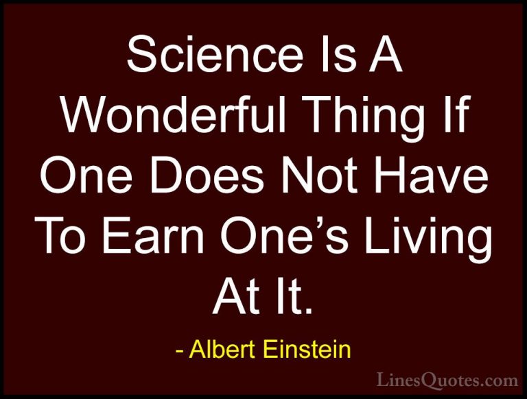 Albert Einstein Quotes (47) - Science Is A Wonderful Thing If One... - QuotesScience Is A Wonderful Thing If One Does Not Have To Earn One's Living At It.