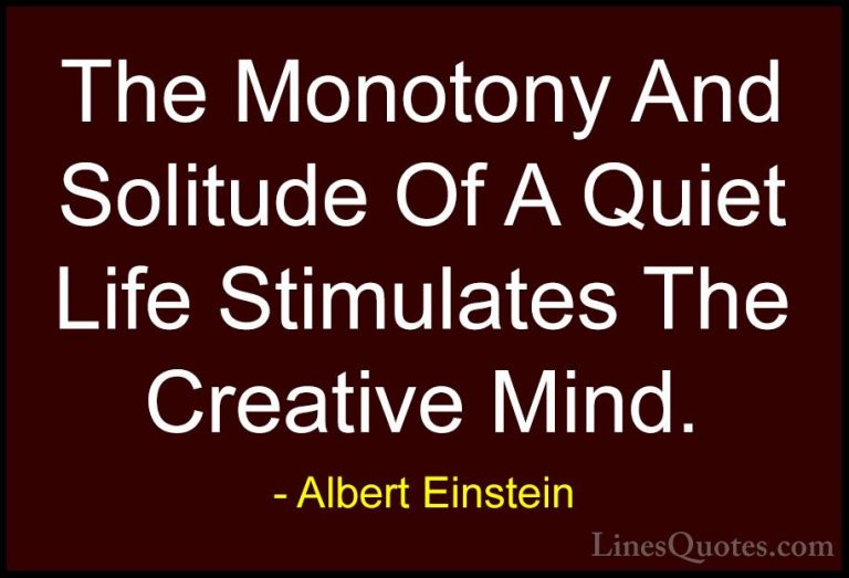 Albert Einstein Quotes (48) - The Monotony And Solitude Of A Quie... - QuotesThe Monotony And Solitude Of A Quiet Life Stimulates The Creative Mind.