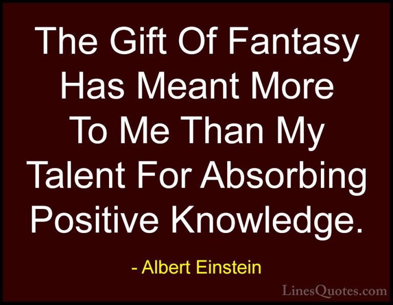 Albert Einstein Quotes (51) - The Gift Of Fantasy Has Meant More ... - QuotesThe Gift Of Fantasy Has Meant More To Me Than My Talent For Absorbing Positive Knowledge.
