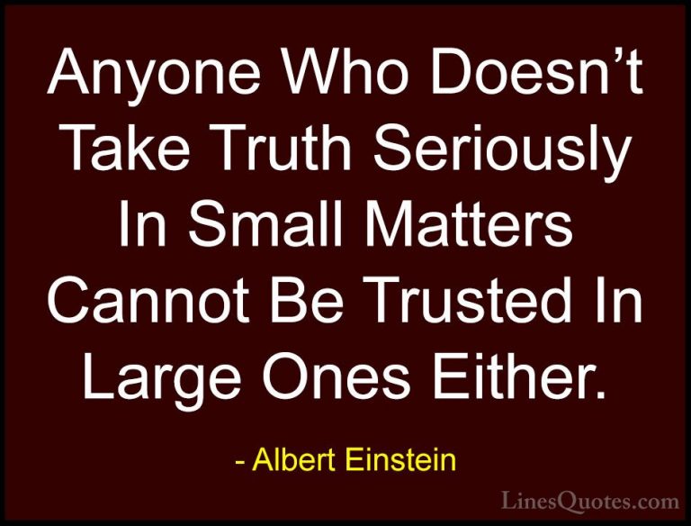 Albert Einstein Quotes (55) - Anyone Who Doesn't Take Truth Serio... - QuotesAnyone Who Doesn't Take Truth Seriously In Small Matters Cannot Be Trusted In Large Ones Either.