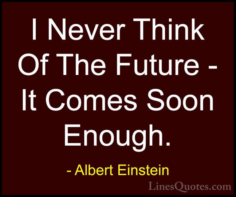 Albert Einstein Quotes (62) - I Never Think Of The Future - It Co... - QuotesI Never Think Of The Future - It Comes Soon Enough.