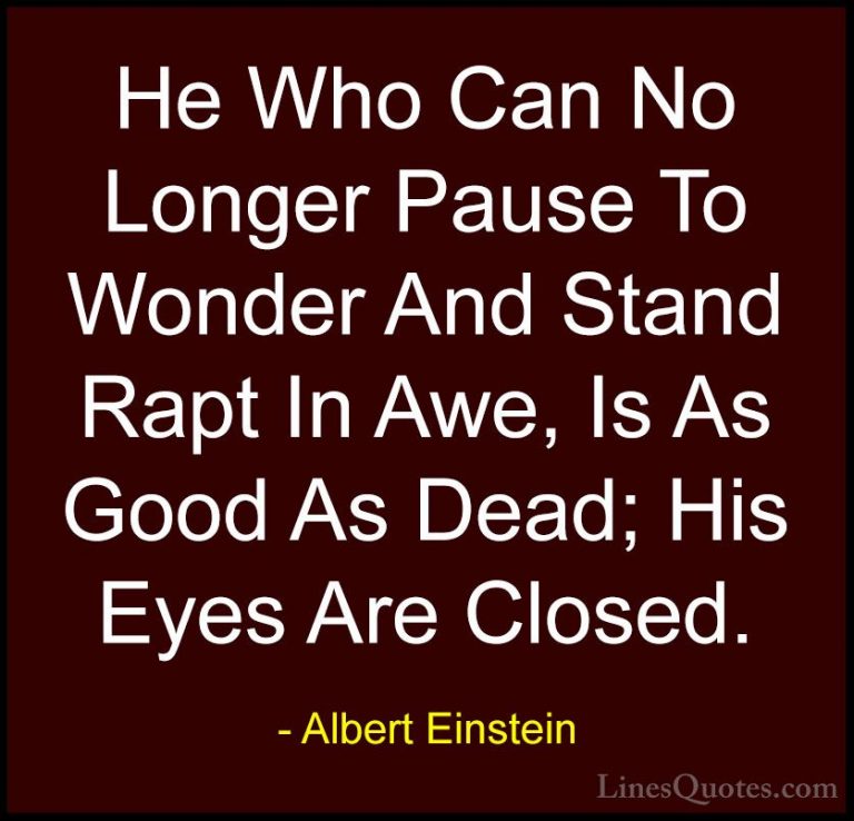 Albert Einstein Quotes (63) - He Who Can No Longer Pause To Wonde... - QuotesHe Who Can No Longer Pause To Wonder And Stand Rapt In Awe, Is As Good As Dead; His Eyes Are Closed.