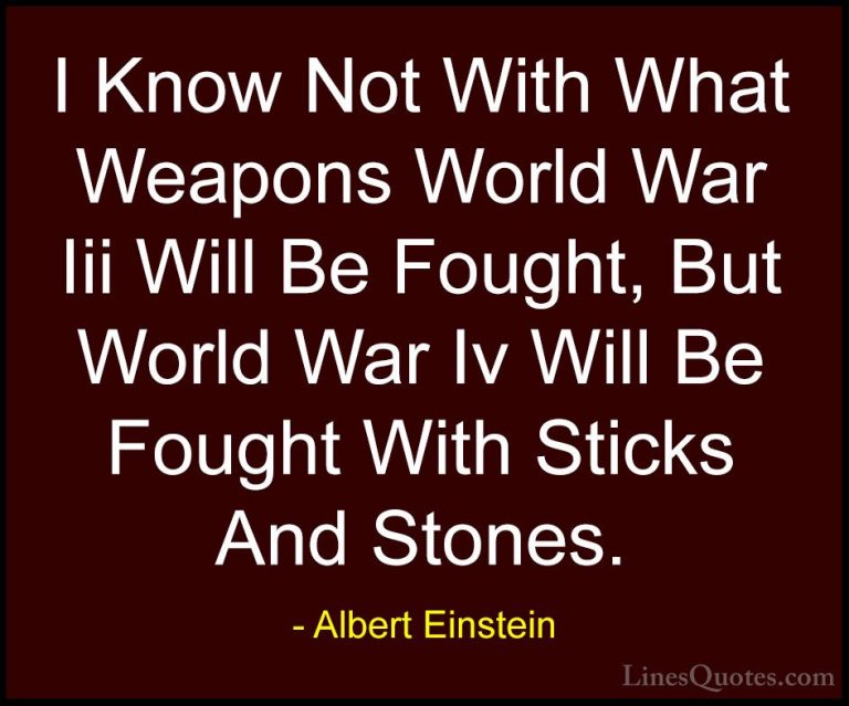 Albert Einstein Quotes (64) - I Know Not With What Weapons World ... - QuotesI Know Not With What Weapons World War Iii Will Be Fought, But World War Iv Will Be Fought With Sticks And Stones.
