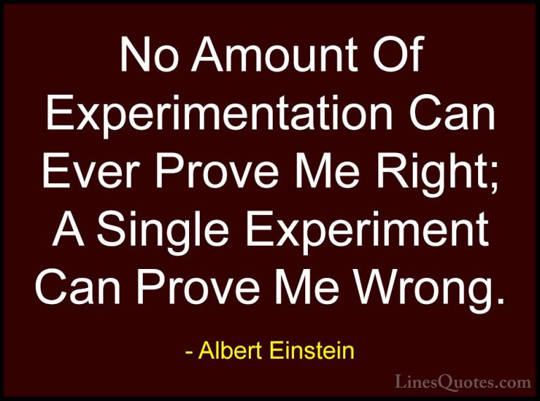 Albert Einstein Quotes (69) - No Amount Of Experimentation Can Ev... - QuotesNo Amount Of Experimentation Can Ever Prove Me Right; A Single Experiment Can Prove Me Wrong.