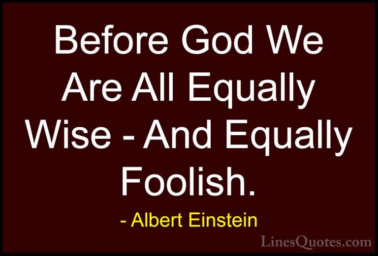 Albert Einstein Quotes (71) - Before God We Are All Equally Wise ... - QuotesBefore God We Are All Equally Wise - And Equally Foolish.