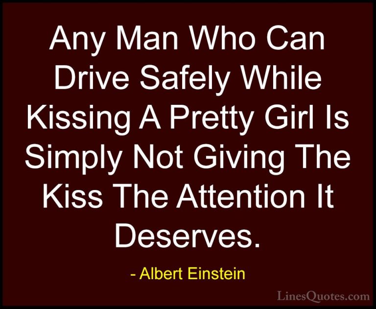 Albert Einstein Quotes (74) - Any Man Who Can Drive Safely While ... - QuotesAny Man Who Can Drive Safely While Kissing A Pretty Girl Is Simply Not Giving The Kiss The Attention It Deserves.