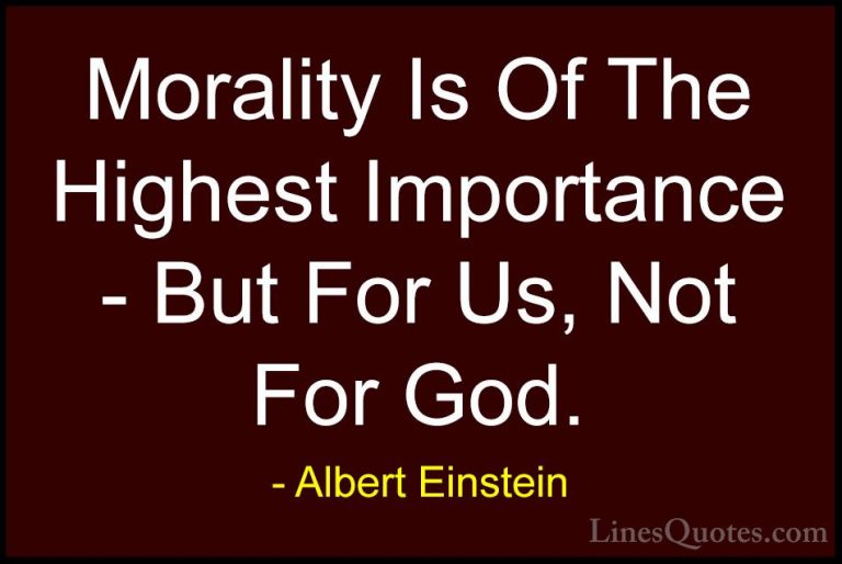 Albert Einstein Quotes (75) - Morality Is Of The Highest Importan... - QuotesMorality Is Of The Highest Importance - But For Us, Not For God.
