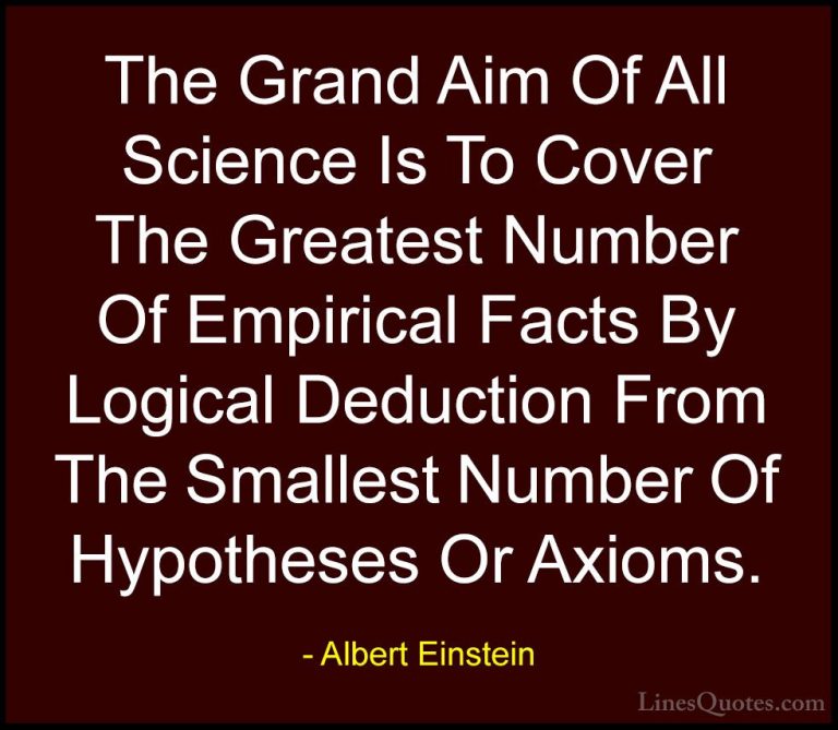 Albert Einstein Quotes (82) - The Grand Aim Of All Science Is To ... - QuotesThe Grand Aim Of All Science Is To Cover The Greatest Number Of Empirical Facts By Logical Deduction From The Smallest Number Of Hypotheses Or Axioms.
