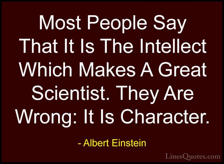 Albert Einstein Quotes (84) - Most People Say That It Is The Inte... - QuotesMost People Say That It Is The Intellect Which Makes A Great Scientist. They Are Wrong: It Is Character.