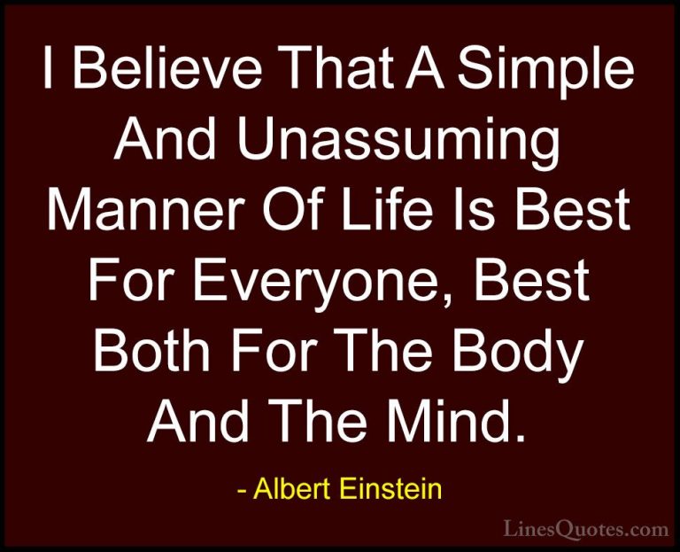 Albert Einstein Quotes (86) - I Believe That A Simple And Unassum... - QuotesI Believe That A Simple And Unassuming Manner Of Life Is Best For Everyone, Best Both For The Body And The Mind.