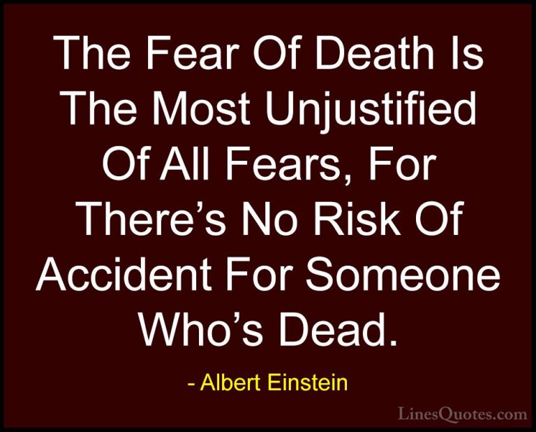 Albert Einstein Quotes (90) - The Fear Of Death Is The Most Unjus... - QuotesThe Fear Of Death Is The Most Unjustified Of All Fears, For There's No Risk Of Accident For Someone Who's Dead.