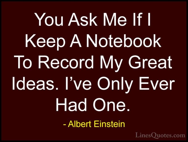 Albert Einstein Quotes (91) - You Ask Me If I Keep A Notebook To ... - QuotesYou Ask Me If I Keep A Notebook To Record My Great Ideas. I've Only Ever Had One.