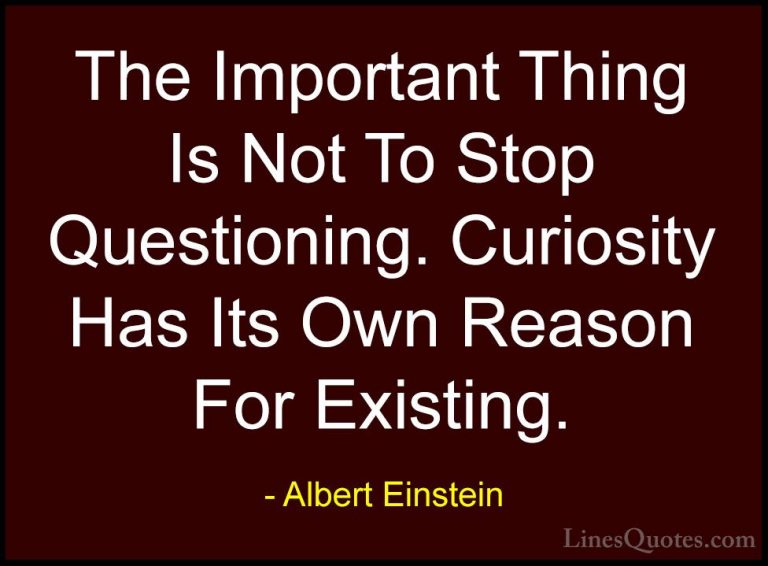 Albert Einstein Quotes (99) - The Important Thing Is Not To Stop ... - QuotesThe Important Thing Is Not To Stop Questioning. Curiosity Has Its Own Reason For Existing.