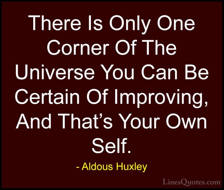 Aldous Huxley Quotes (1) - There Is Only One Corner Of The Univer... - QuotesThere Is Only One Corner Of The Universe You Can Be Certain Of Improving, And That's Your Own Self.