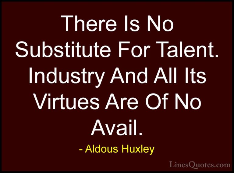 Aldous Huxley Quotes (10) - There Is No Substitute For Talent. In... - QuotesThere Is No Substitute For Talent. Industry And All Its Virtues Are Of No Avail.
