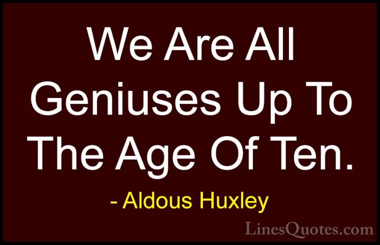 Aldous Huxley Quotes (100) - We Are All Geniuses Up To The Age Of... - QuotesWe Are All Geniuses Up To The Age Of Ten.