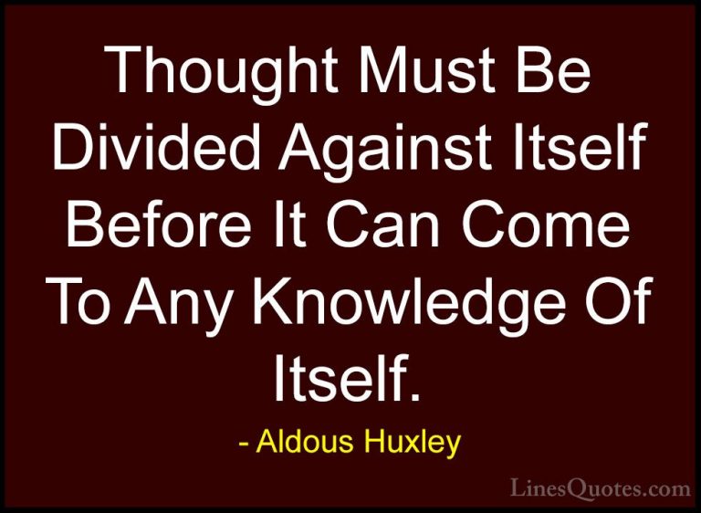 Aldous Huxley Quotes (101) - Thought Must Be Divided Against Itse... - QuotesThought Must Be Divided Against Itself Before It Can Come To Any Knowledge Of Itself.