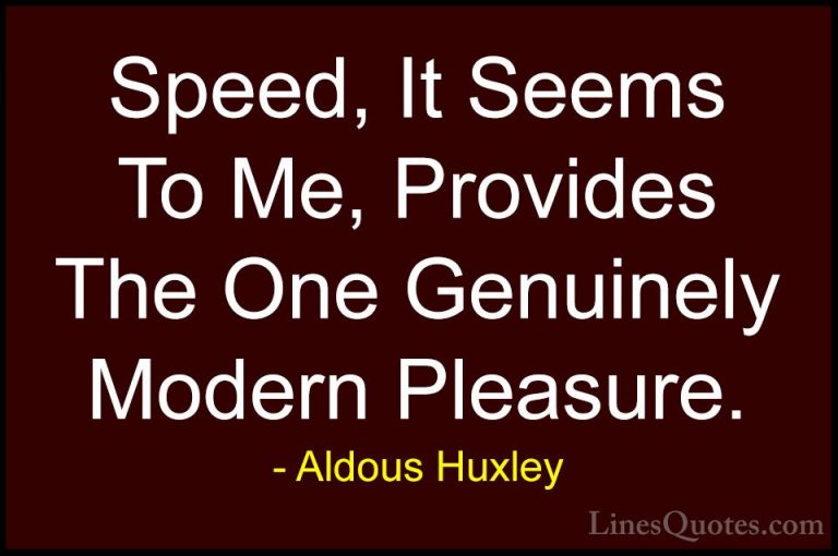 Aldous Huxley Quotes (102) - Speed, It Seems To Me, Provides The ... - QuotesSpeed, It Seems To Me, Provides The One Genuinely Modern Pleasure.