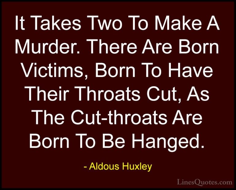 Aldous Huxley Quotes (105) - It Takes Two To Make A Murder. There... - QuotesIt Takes Two To Make A Murder. There Are Born Victims, Born To Have Their Throats Cut, As The Cut-throats Are Born To Be Hanged.