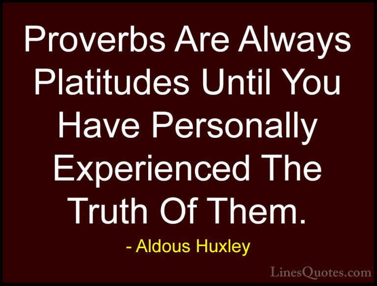 Aldous Huxley Quotes (27) - Proverbs Are Always Platitudes Until ... - QuotesProverbs Are Always Platitudes Until You Have Personally Experienced The Truth Of Them.