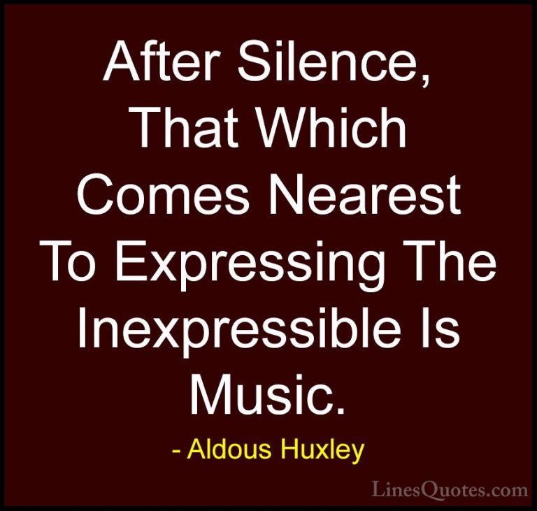 Aldous Huxley Quotes (3) - After Silence, That Which Comes Neares... - QuotesAfter Silence, That Which Comes Nearest To Expressing The Inexpressible Is Music.