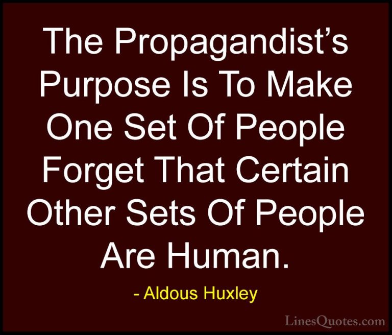 Aldous Huxley Quotes (30) - The Propagandist's Purpose Is To Make... - QuotesThe Propagandist's Purpose Is To Make One Set Of People Forget That Certain Other Sets Of People Are Human.