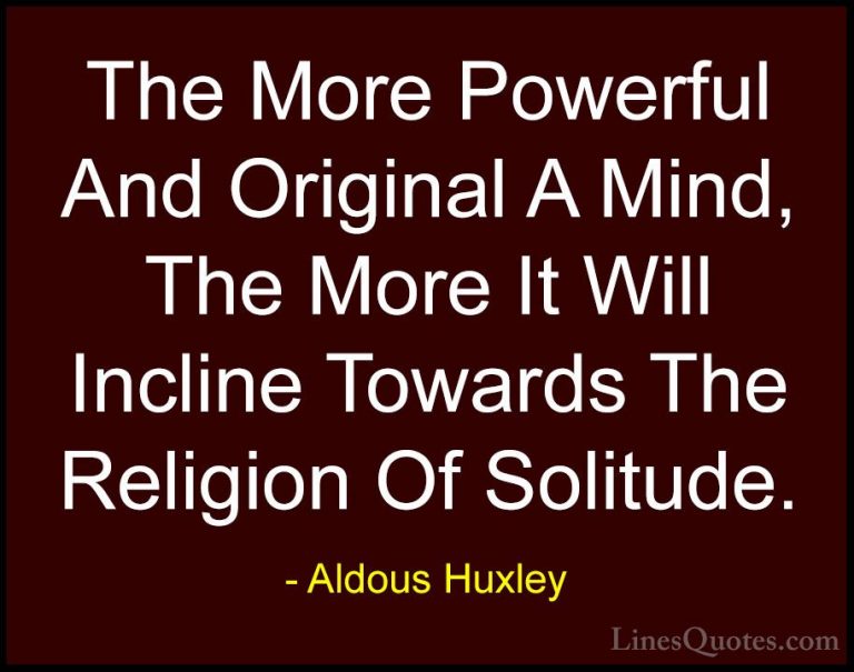 Aldous Huxley Quotes (33) - The More Powerful And Original A Mind... - QuotesThe More Powerful And Original A Mind, The More It Will Incline Towards The Religion Of Solitude.