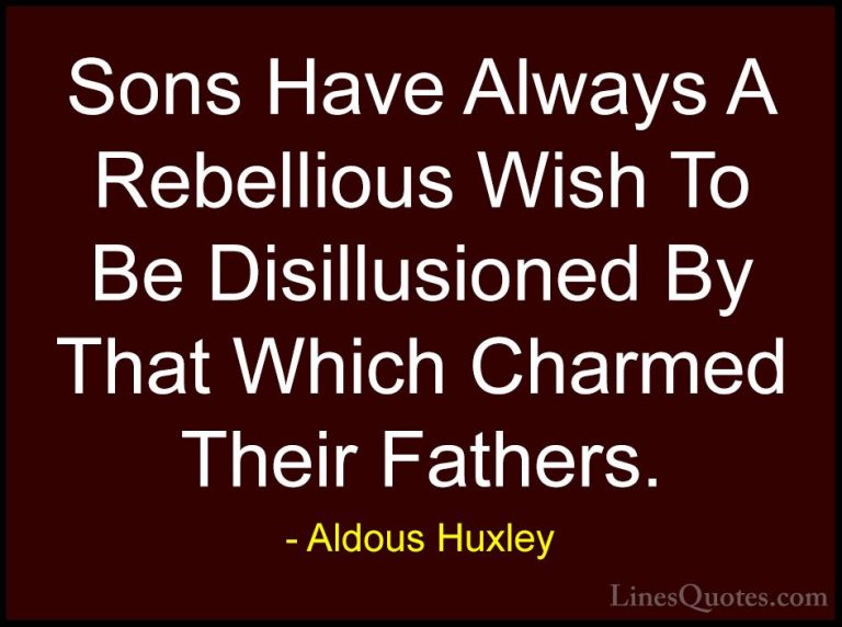 Aldous Huxley Quotes (34) - Sons Have Always A Rebellious Wish To... - QuotesSons Have Always A Rebellious Wish To Be Disillusioned By That Which Charmed Their Fathers.