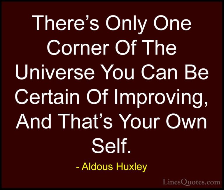 Aldous Huxley Quotes (40) - There's Only One Corner Of The Univer... - QuotesThere's Only One Corner Of The Universe You Can Be Certain Of Improving, And That's Your Own Self.