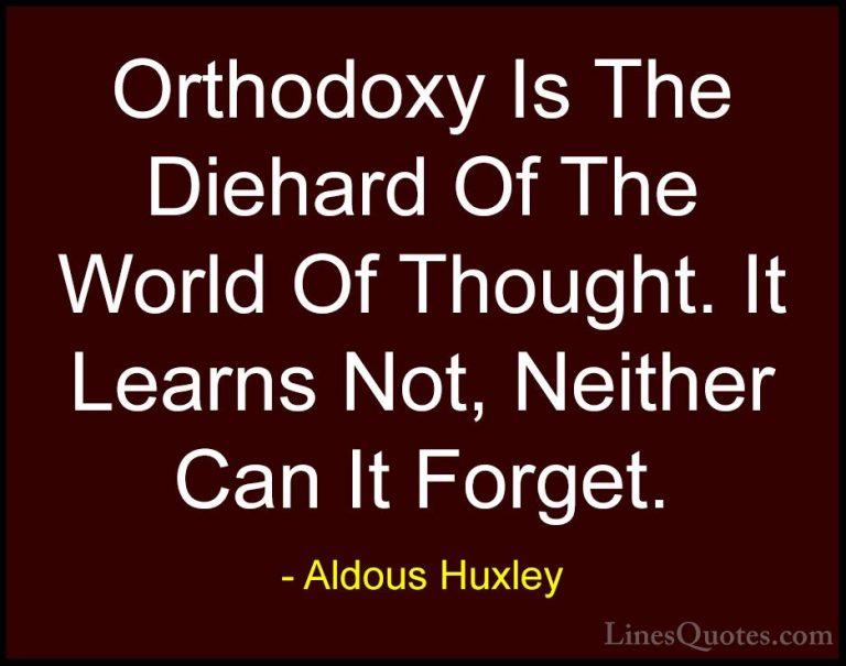 Aldous Huxley Quotes (47) - Orthodoxy Is The Diehard Of The World... - QuotesOrthodoxy Is The Diehard Of The World Of Thought. It Learns Not, Neither Can It Forget.