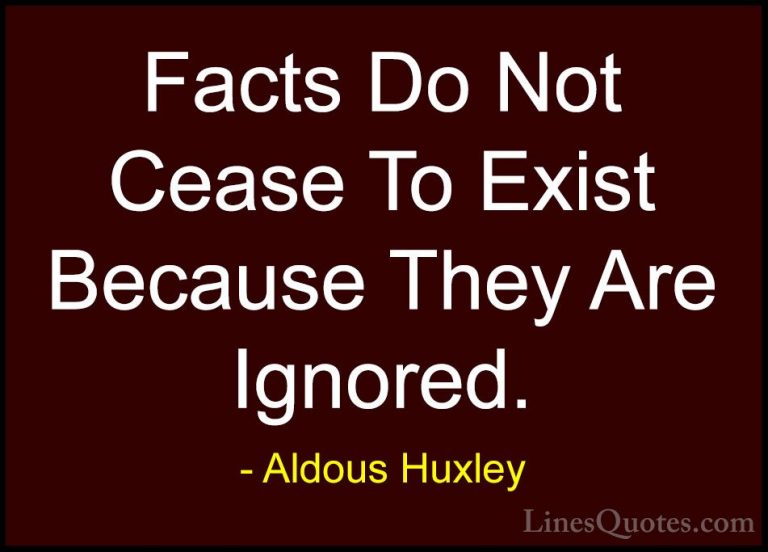 Aldous Huxley Quotes (48) - Facts Do Not Cease To Exist Because T... - QuotesFacts Do Not Cease To Exist Because They Are Ignored.