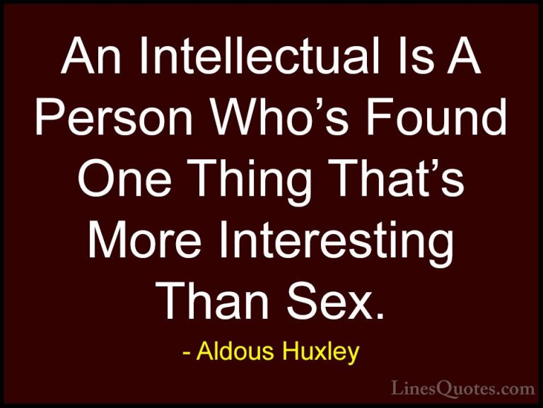 Aldous Huxley Quotes (49) - An Intellectual Is A Person Who's Fou... - QuotesAn Intellectual Is A Person Who's Found One Thing That's More Interesting Than Sex.