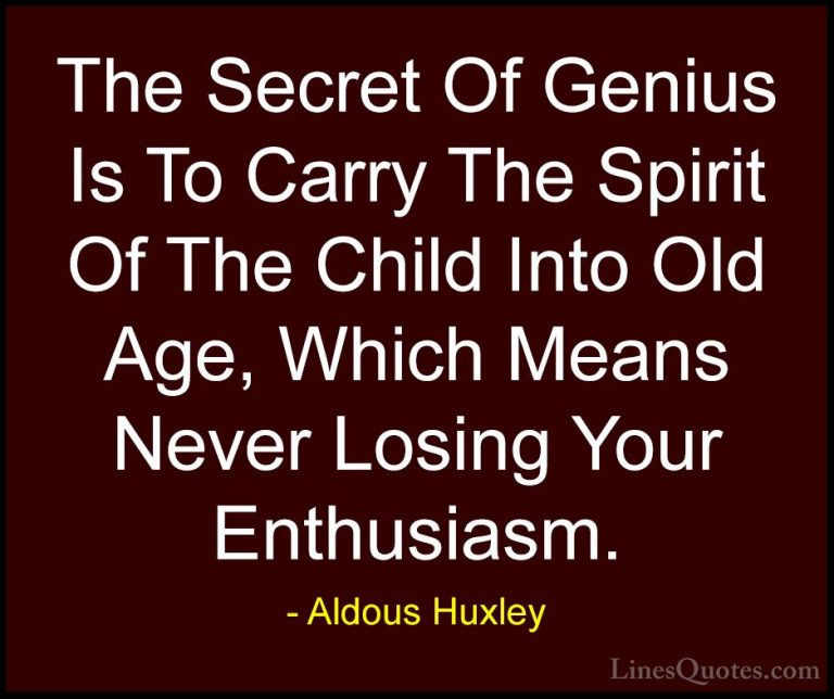 Aldous Huxley Quotes (5) - The Secret Of Genius Is To Carry The S... - QuotesThe Secret Of Genius Is To Carry The Spirit Of The Child Into Old Age, Which Means Never Losing Your Enthusiasm.