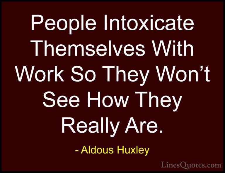 Aldous Huxley Quotes (51) - People Intoxicate Themselves With Wor... - QuotesPeople Intoxicate Themselves With Work So They Won't See How They Really Are.