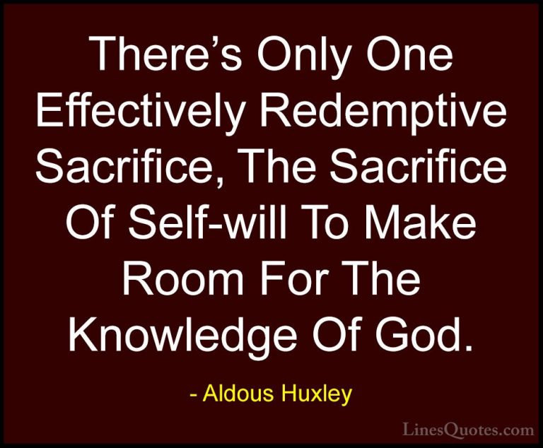 Aldous Huxley Quotes (52) - There's Only One Effectively Redempti... - QuotesThere's Only One Effectively Redemptive Sacrifice, The Sacrifice Of Self-will To Make Room For The Knowledge Of God.