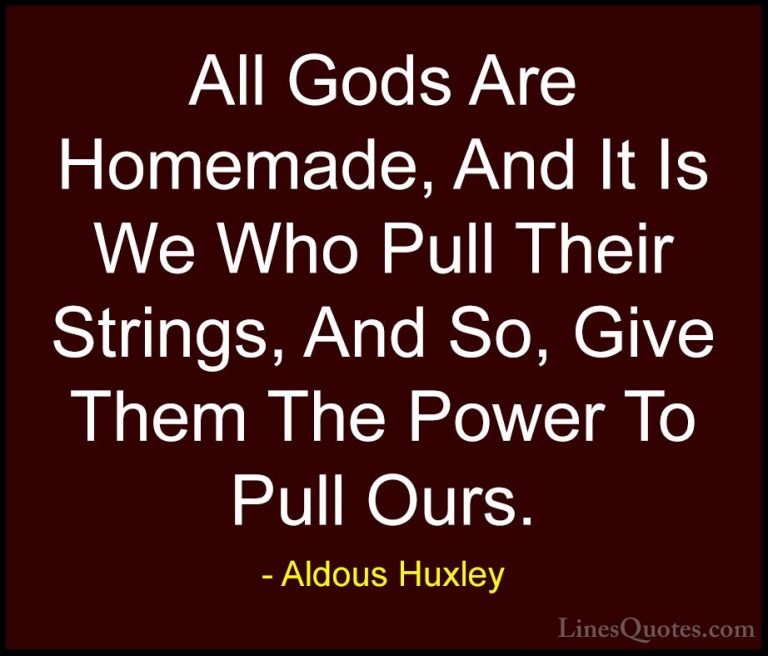 Aldous Huxley Quotes (54) - All Gods Are Homemade, And It Is We W... - QuotesAll Gods Are Homemade, And It Is We Who Pull Their Strings, And So, Give Them The Power To Pull Ours.