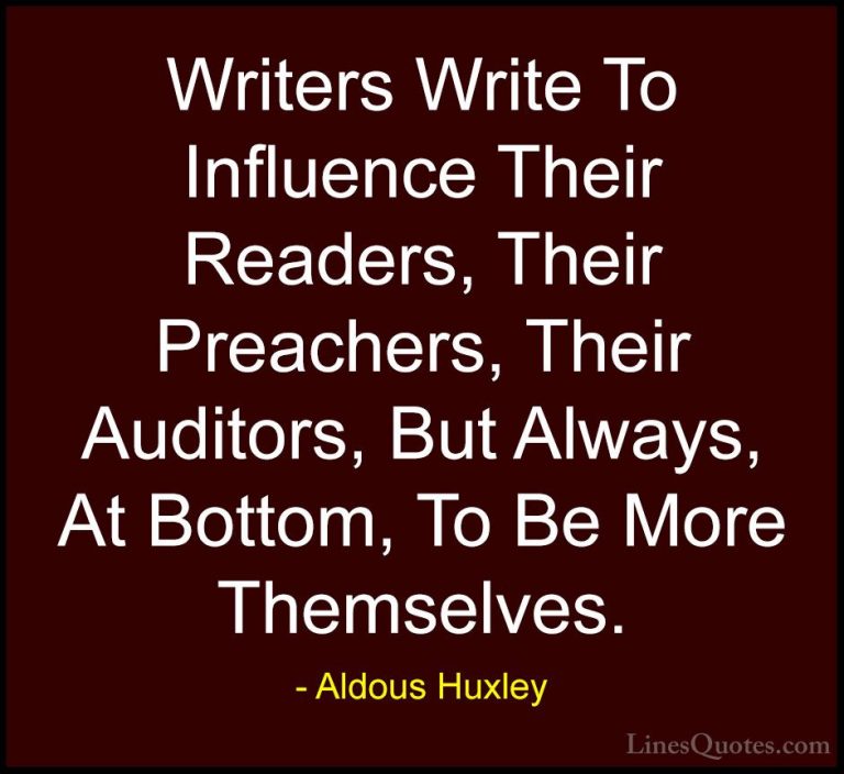 Aldous Huxley Quotes (60) - Writers Write To Influence Their Read... - QuotesWriters Write To Influence Their Readers, Their Preachers, Their Auditors, But Always, At Bottom, To Be More Themselves.