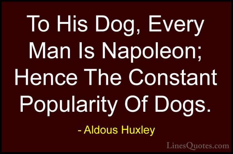 Aldous Huxley Quotes (68) - To His Dog, Every Man Is Napoleon; He... - QuotesTo His Dog, Every Man Is Napoleon; Hence The Constant Popularity Of Dogs.