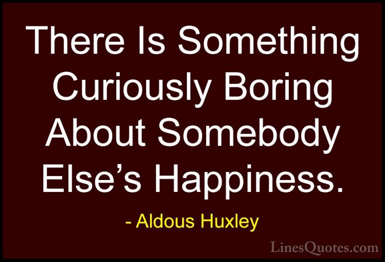 Aldous Huxley Quotes (69) - There Is Something Curiously Boring A... - QuotesThere Is Something Curiously Boring About Somebody Else's Happiness.