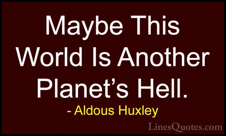 Aldous Huxley Quotes (7) - Maybe This World Is Another Planet's H... - QuotesMaybe This World Is Another Planet's Hell.