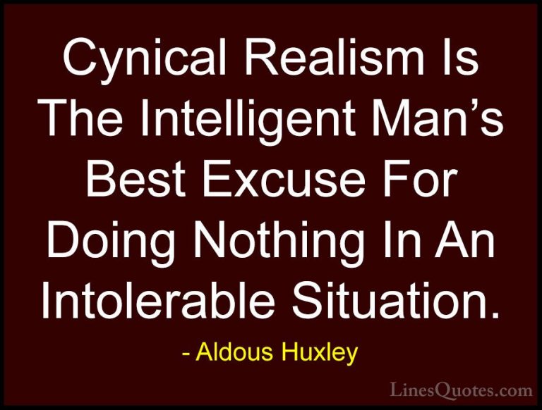 Aldous Huxley Quotes (72) - Cynical Realism Is The Intelligent Ma... - QuotesCynical Realism Is The Intelligent Man's Best Excuse For Doing Nothing In An Intolerable Situation.