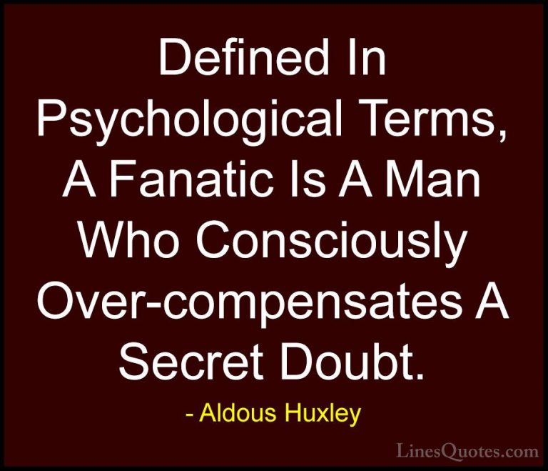 Aldous Huxley Quotes (73) - Defined In Psychological Terms, A Fan... - QuotesDefined In Psychological Terms, A Fanatic Is A Man Who Consciously Over-compensates A Secret Doubt.