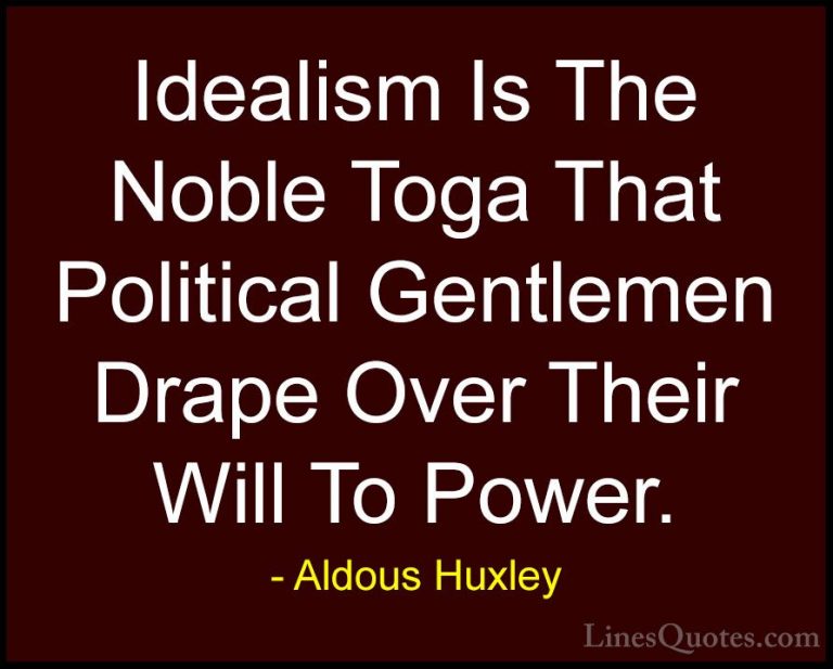 Aldous Huxley Quotes (77) - Idealism Is The Noble Toga That Polit... - QuotesIdealism Is The Noble Toga That Political Gentlemen Drape Over Their Will To Power.