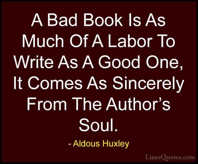 Aldous Huxley Quotes (78) - A Bad Book Is As Much Of A Labor To W... - QuotesA Bad Book Is As Much Of A Labor To Write As A Good One, It Comes As Sincerely From The Author's Soul.