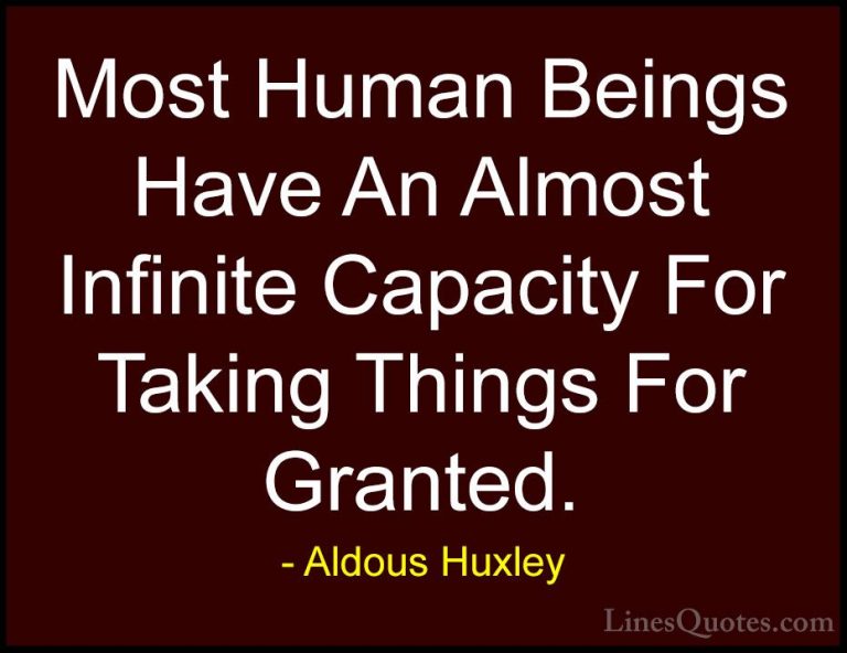 Aldous Huxley Quotes (81) - Most Human Beings Have An Almost Infi... - QuotesMost Human Beings Have An Almost Infinite Capacity For Taking Things For Granted.