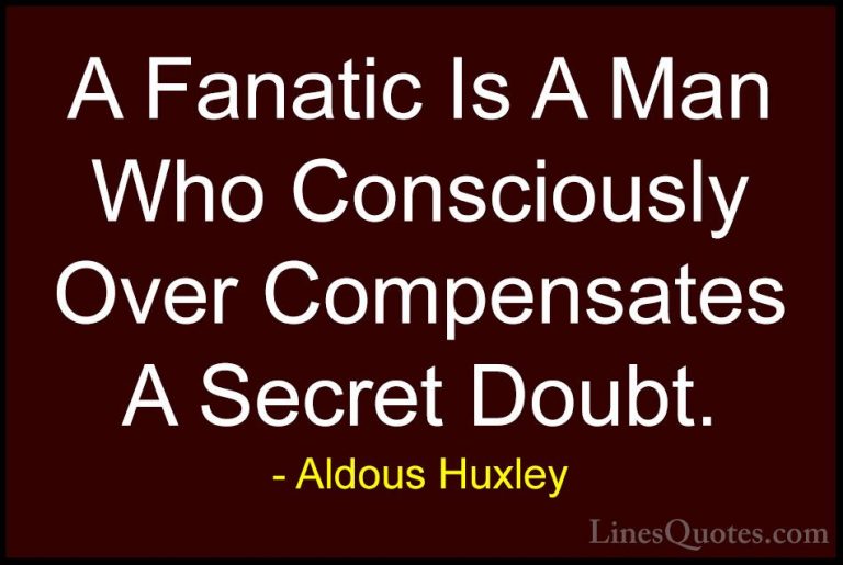 Aldous Huxley Quotes (84) - A Fanatic Is A Man Who Consciously Ov... - QuotesA Fanatic Is A Man Who Consciously Over Compensates A Secret Doubt.