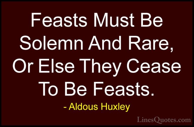 Aldous Huxley Quotes (87) - Feasts Must Be Solemn And Rare, Or El... - QuotesFeasts Must Be Solemn And Rare, Or Else They Cease To Be Feasts.