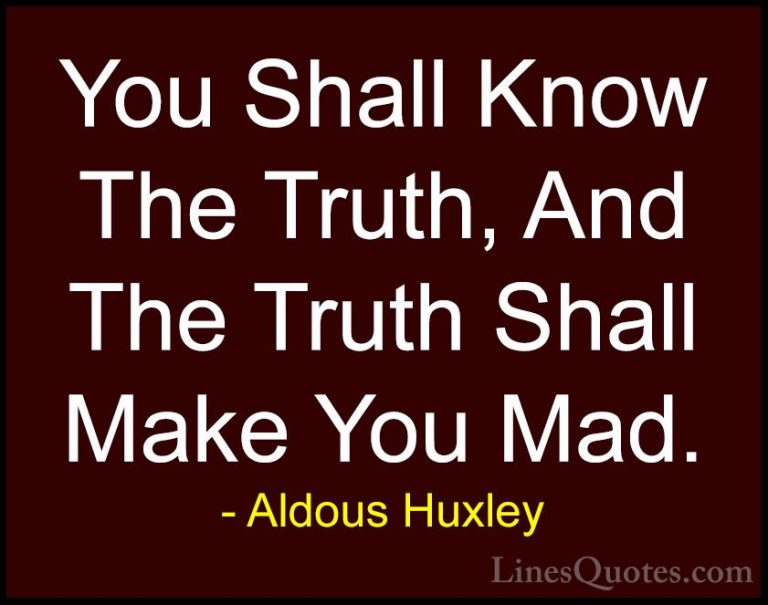 Aldous Huxley Quotes (9) - You Shall Know The Truth, And The Trut... - QuotesYou Shall Know The Truth, And The Truth Shall Make You Mad.