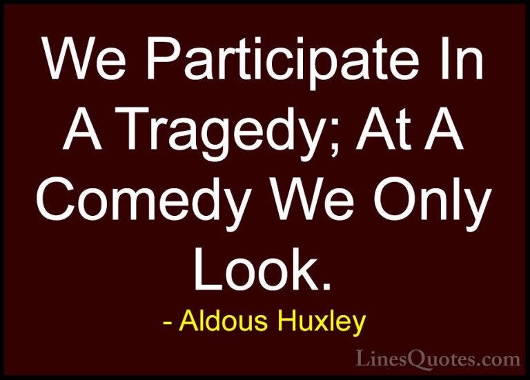 Aldous Huxley Quotes (90) - We Participate In A Tragedy; At A Com... - QuotesWe Participate In A Tragedy; At A Comedy We Only Look.